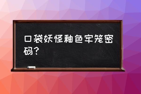 口袋妖怪釉色哪里买 口袋妖怪釉色牢笼密码？