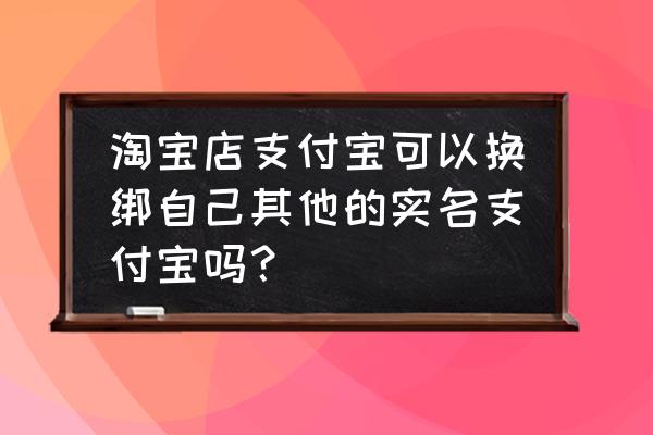 闲鱼实名认证不是本人怎么更改 淘宝店支付宝可以换绑自己其他的实名支付宝吗？