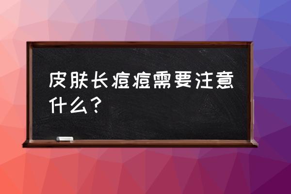 脸上长痘痘要注意什么 皮肤长痘痘需要注意什么？