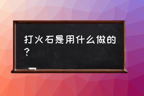 打火石专用打火机 打火石是用什么做的？