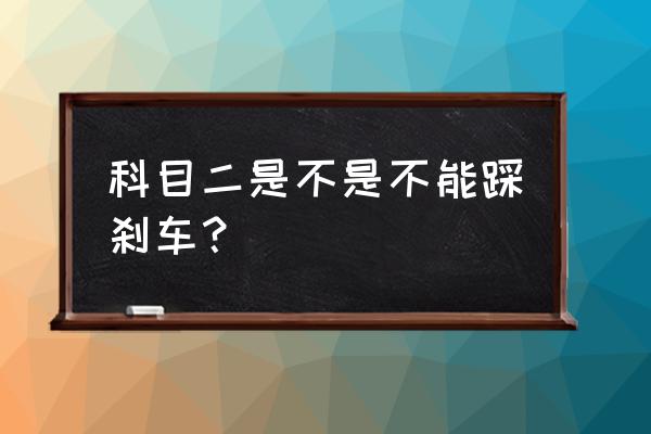 考科二遇到前面有车怎样停下来 科目二是不是不能踩刹车？