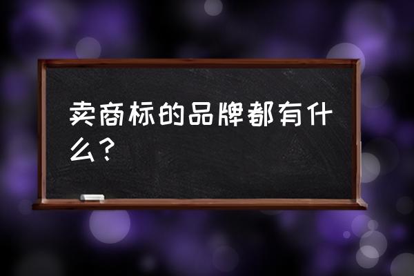 哪个平台可以申请商标转让 卖商标的品牌都有什么？