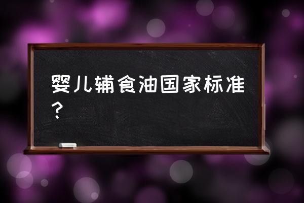 婴儿辅食可以加食用油吗 婴儿辅食油国家标准？