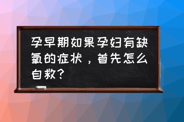 孕妈怎么自己判断胎儿是不是缺氧 孕早期如果孕妇有缺氧的症状，首先怎么自救？