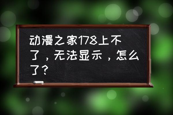 动漫之家等级特权一览 动漫之家178上不了，无法显示，怎么了？