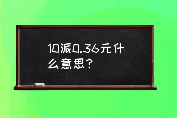 股票10派0.8元怎么算 10派0.36元什么意思？