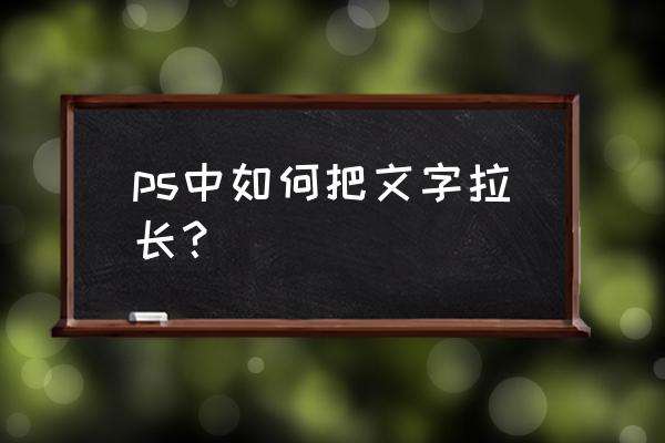 ps文字工具怎么自由变换 ps中如何把文字拉长？