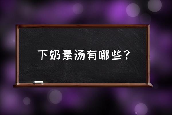 促进下奶的汤大全 下奶素汤有哪些？