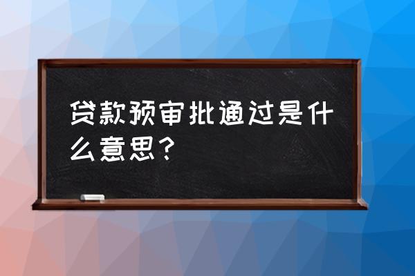 大学贷款怎样才能通过贷款预申请 贷款预审批通过是什么意思？