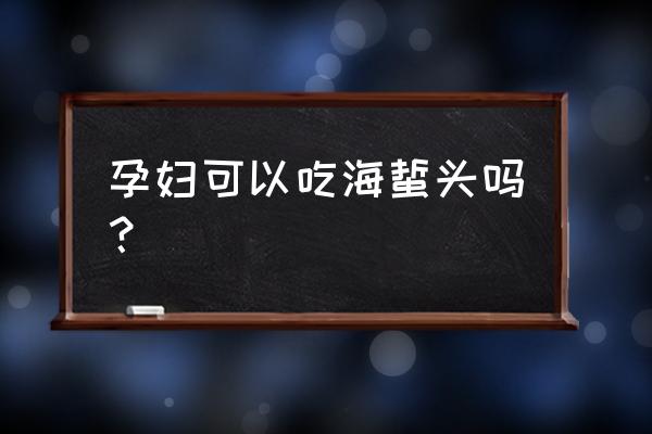 海蜇头产妇能吃吗 孕妇可以吃海蜇头吗？