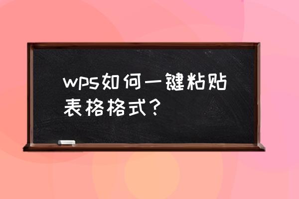 wps复制表格里部分内容 wps如何一键粘贴表格格式？