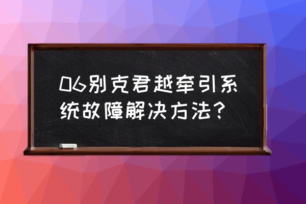 牵引控制系统故障解决办法 06别克君越牵引系统故障解决方法？