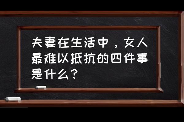 刺激战场怎么退出房间队伍 夫妻在生活中，女人最难以抵抗的四件事是什么？