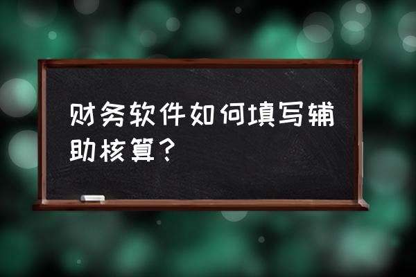 在会计科目中辅助核算如何操作 财务软件如何填写辅助核算？