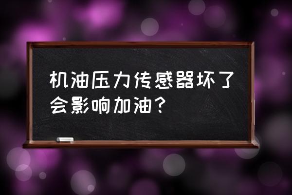 机油压力传感器坏了能正常使用吗 机油压力传感器坏了会影响加油？