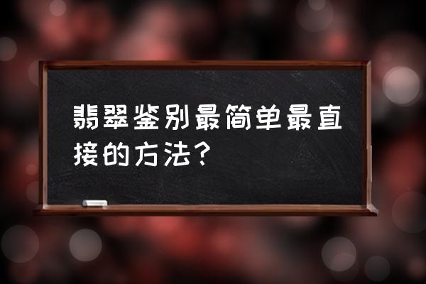 鉴别翡翠玉石真假的技巧 翡翠鉴别最简单最直接的方法？