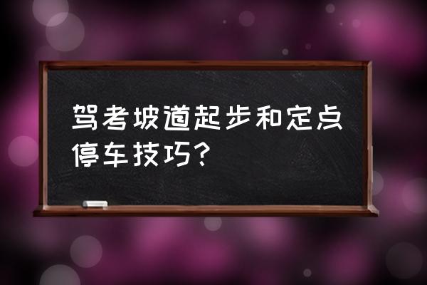 小个子坡道定点停车和起步技巧 驾考坡道起步和定点停车技巧？