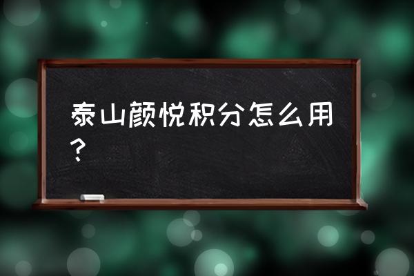 泰山币兑换查询 泰山颜悦积分怎么用？