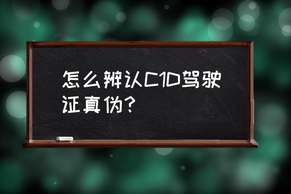 怎么识别真假驾校 怎么辨认C1D驾驶证真伪？