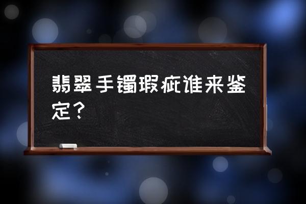 鉴定翡翠手镯最简单的方法 翡翠手镯瑕疵谁来鉴定？