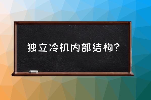 独立冷机与非独立冷机哪个制冷好 独立冷机内部结构？