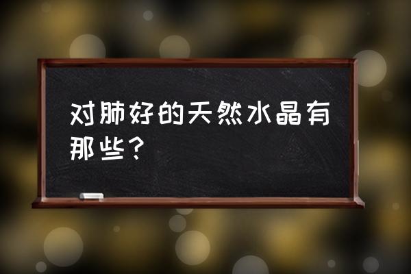 金发晶的神奇功效 对肺好的天然水晶有那些？