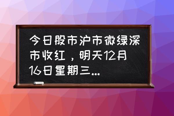 上涨过程中守住股票的简单办法 今日股市沪市微绿深市收红，明天12月16日星期三，会怎么走？