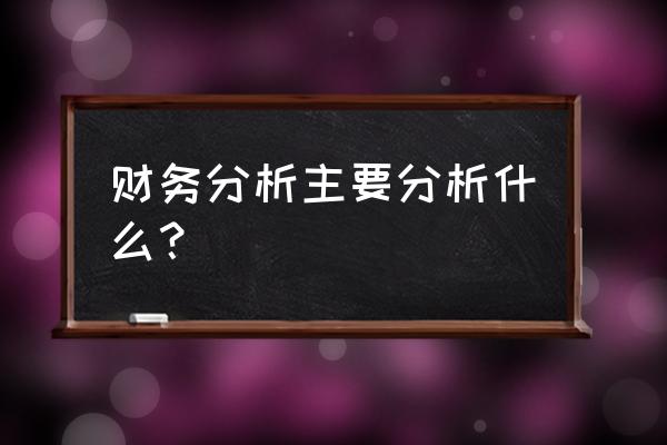 市场分析一般包括哪些方面 财务分析主要分析什么？