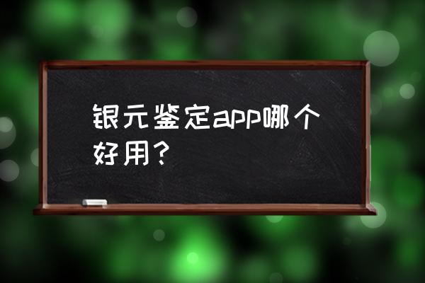 手机上可以扫出银元的真假吗 银元鉴定app哪个好用？