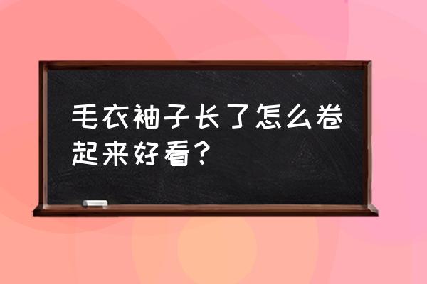 带子蛋白脆香卷怎么做 毛衣袖子长了怎么卷起来好看？