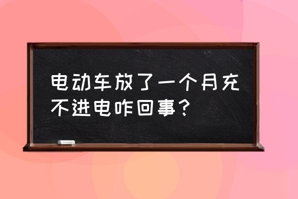 电动车新电池放了一年充不进去电 电动车放了一个月充不进电咋回事？