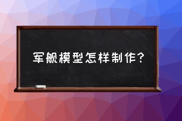 手工纸船简单又漂亮步骤 军舰模型怎样制作？