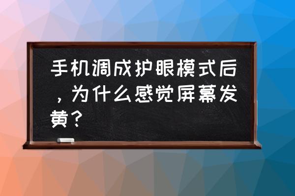 手机用护眼模式眼睛疼 手机调成护眼模式后，为什么感觉屏幕发黄？