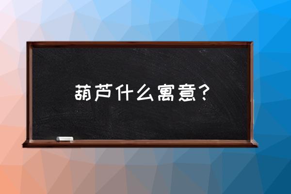 大葫芦怎样快速变红包浆 葫芦什么寓意？