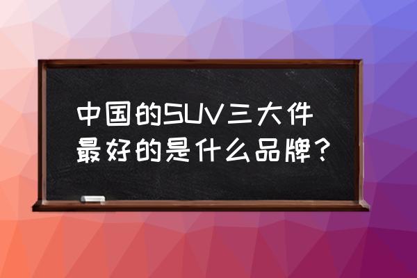 宝沃汽车怎么联网 中国的SUV三大件最好的是什么品牌？