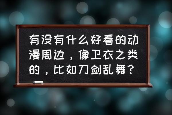 动漫周边定制用什么工具 有没有什么好看的动漫周边，像卫衣之类的，比如刀剑乱舞？