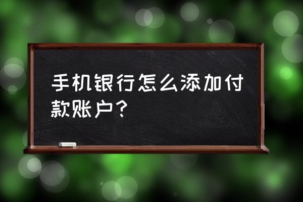 手机上办理建设银行储蓄卡 手机银行怎么添加付款账户？