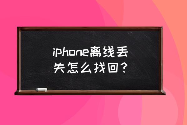 怎样在网上找回丢失的苹果手机 iphone离线丢失怎么找回？