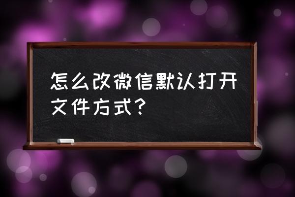 微信怎么改默认的微信号 怎么改微信默认打开文件方式？