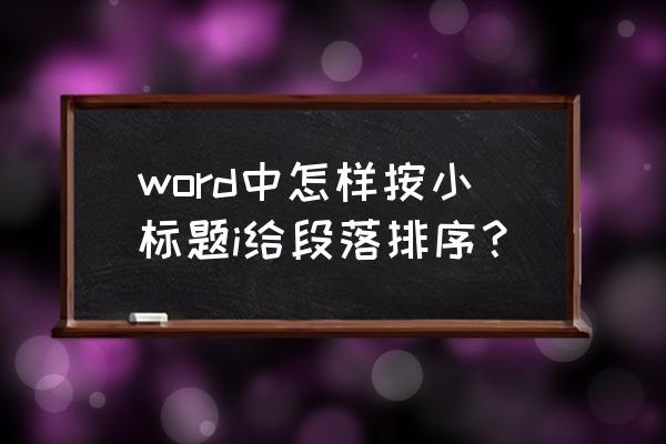 word文档怎么加小标题 word中怎样按小标题i给段落排序？