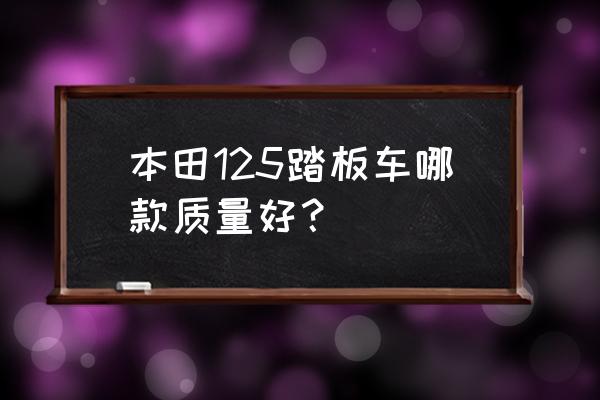 目前市场上哪种踏板车好 本田125踏板车哪款质量好？