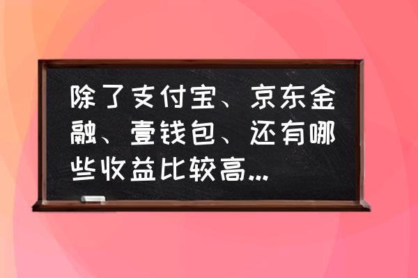 理财app排行榜前十名靠谱 除了支付宝、京东金融、壹钱包、还有哪些收益比较高的理财方式？