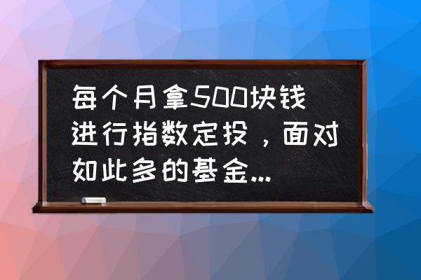 基金的目标客户有哪些 每个月拿500块钱进行指数定投，面对如此多的基金无从下手，该怎么选择？