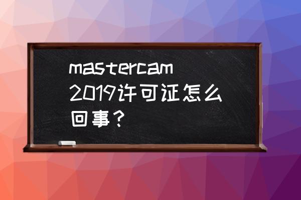 mastercam后置处理哪里获取 mastercam2019许可证怎么回事？