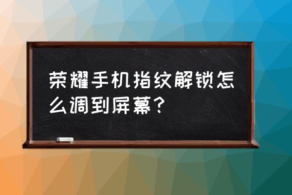 怎么把指纹放在屏幕上 荣耀手机指纹解锁怎么调到屏幕？