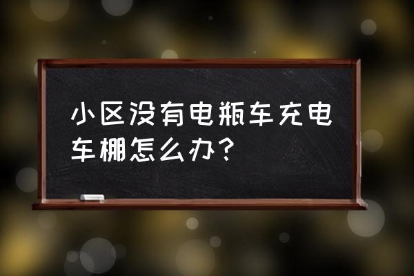 小区电动车停车棚由谁来建 小区没有电瓶车充电车棚怎么办？