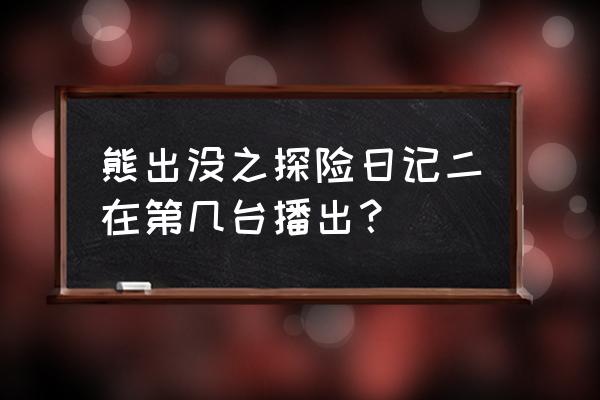 熊出没之探险日记2在哪可以看 熊出没之探险日记二在第几台播出？