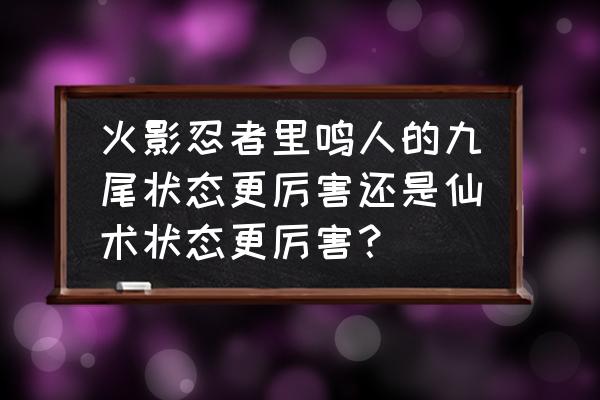 火影忍者手游仙术鸣人教学 火影忍者里鸣人的九尾状态更厉害还是仙术状态更厉害？