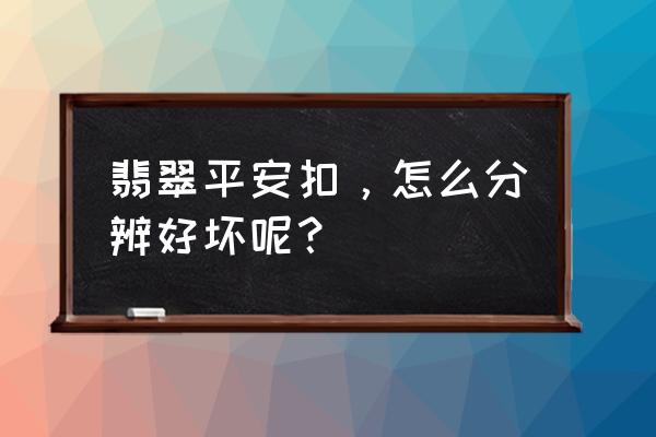 翡翠平安扣真假鉴定办法 翡翠平安扣，怎么分辨好坏呢？