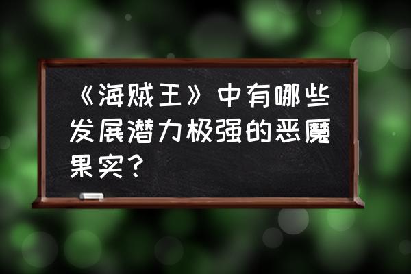 海贼王燃烧意志卡里布怎么打 《海贼王》中有哪些发展潜力极强的恶魔果实？